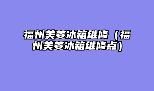 福州美菱冰箱维修（福州美菱冰箱维修点）