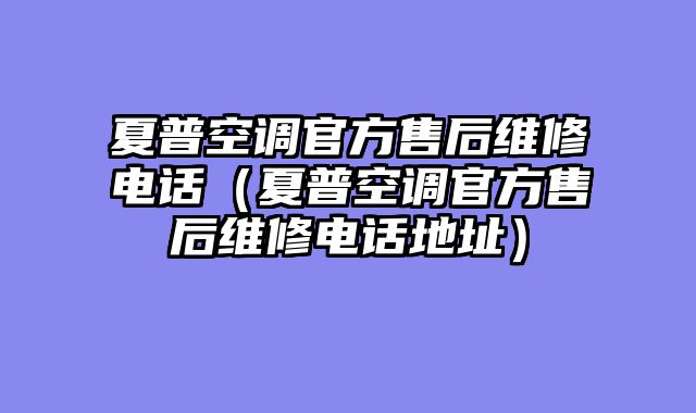 夏普空调官方售后维修电话（夏普空调官方售后维修电话地址）
