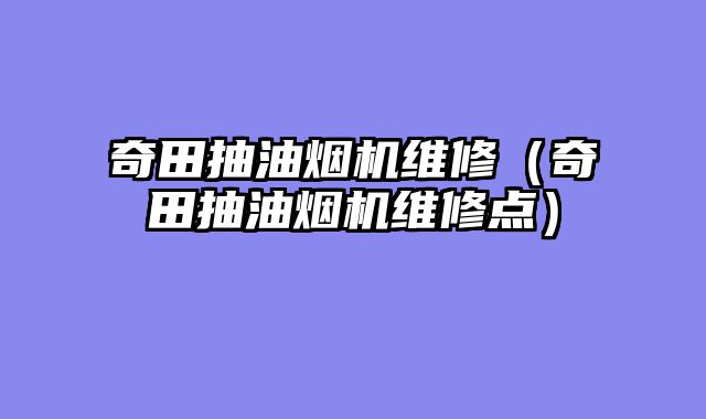 奇田抽油烟机维修（奇田抽油烟机维修点）