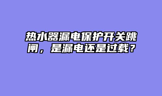 热水器漏电保护开关跳闸，是漏电还是过载？
