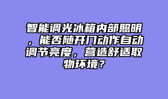 智能调光冰箱内部照明，能否随开门动作自动调节亮度，营造舒适取物环境？