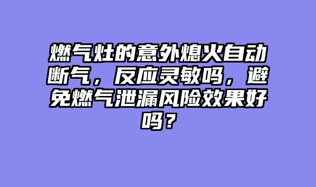 燃气灶的意外熄火自动断气，反应灵敏吗，避免燃气泄漏风险效果好吗？