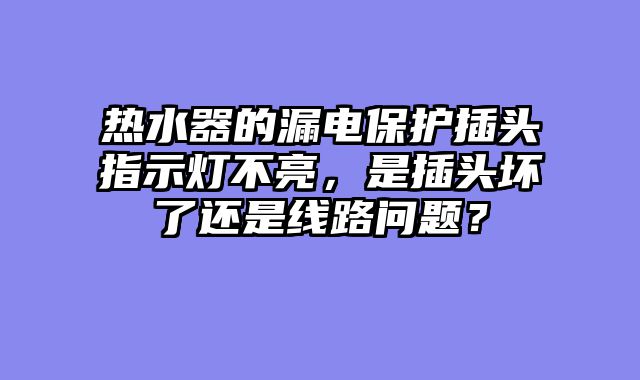 热水器的漏电保护插头指示灯不亮，是插头坏了还是线路问题？