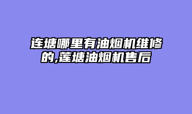 连塘哪里有油烟机维修的,莲塘油烟机售后