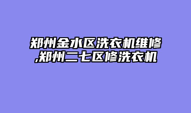 郑州金水区洗衣机维修,郑州二七区修洗衣机