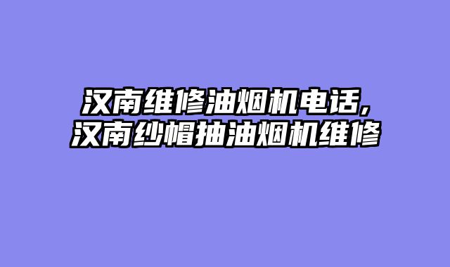 汉南维修油烟机电话,汉南纱帽抽油烟机维修