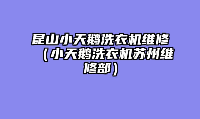 昆山小天鹅洗衣机维修（小天鹅洗衣机苏州维修部）