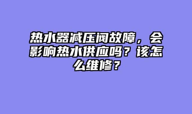 热水器减压阀故障，会影响热水供应吗？该怎么维修？