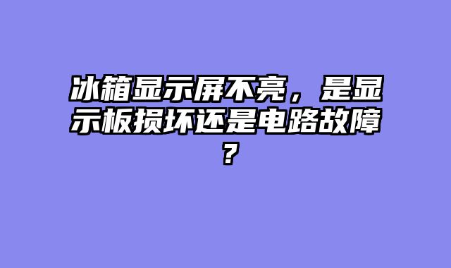 冰箱显示屏不亮，是显示板损坏还是电路故障？