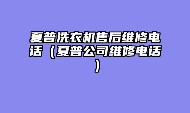 夏普洗衣机售后维修电话（夏普公司维修电话）