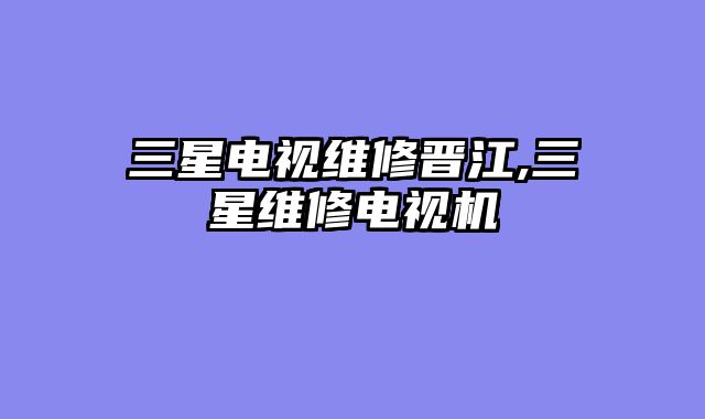 三星电视维修晋江,三星维修电视机