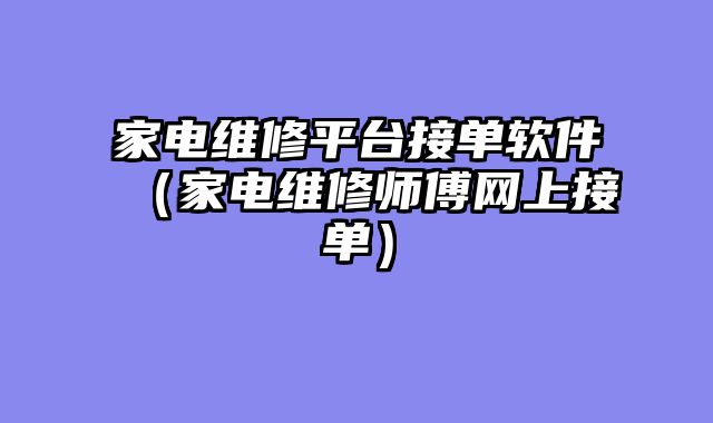 家电维修平台接单软件（家电维修师傅网上接单）