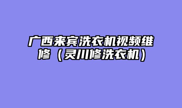 广西来宾洗衣机视频维修（灵川修洗衣机）