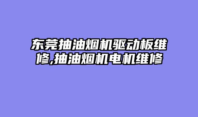 东莞抽油烟机驱动板维修,抽油烟机电机维修