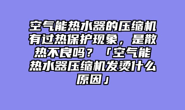 空气能热水器的压缩机有过热保护现象，是散热不良吗？「空气能热水器压缩机发烫什么原因」