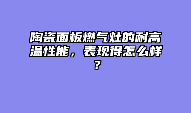 陶瓷面板燃气灶的耐高温性能，表现得怎么样？