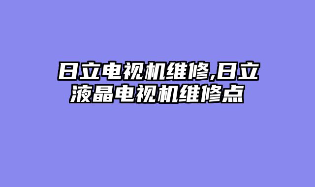 日立电视机维修,日立液晶电视机维修点