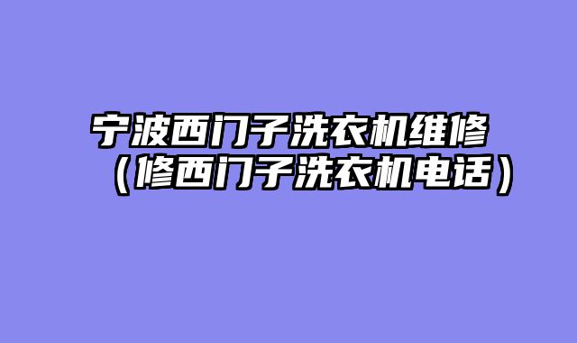 宁波西门子洗衣机维修（修西门子洗衣机电话）