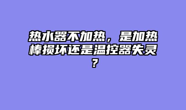 热水器不加热，是加热棒损坏还是温控器失灵？