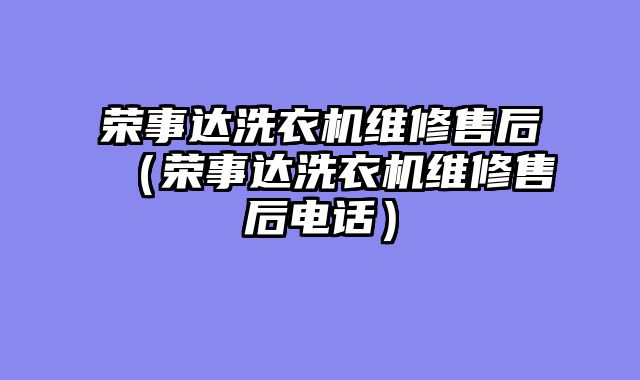 荣事达洗衣机维修售后（荣事达洗衣机维修售后电话）