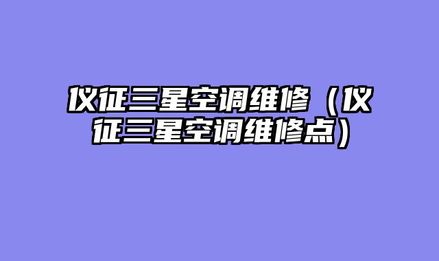 仪征三星空调维修（仪征三星空调维修点）