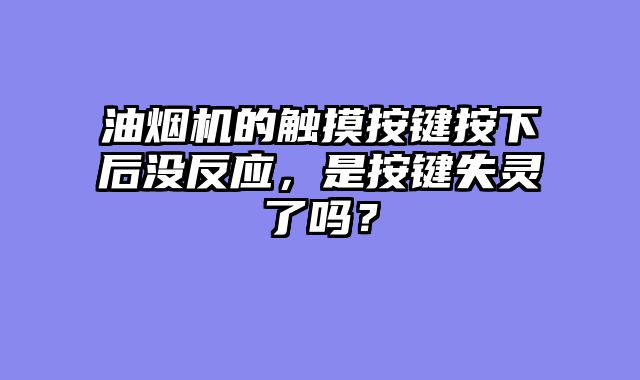 油烟机的触摸按键按下后没反应，是按键失灵了吗？
