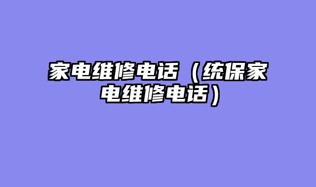 家电维修电话（统保家电维修电话）