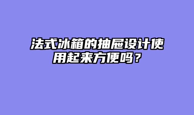 法式冰箱的抽屉设计使用起来方便吗？