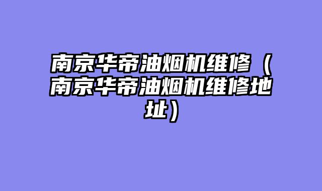 南京华帝油烟机维修（南京华帝油烟机维修地址）