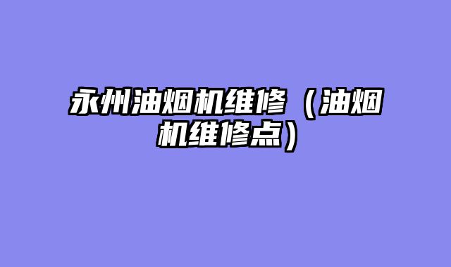 永州油烟机维修（油烟机维修点）