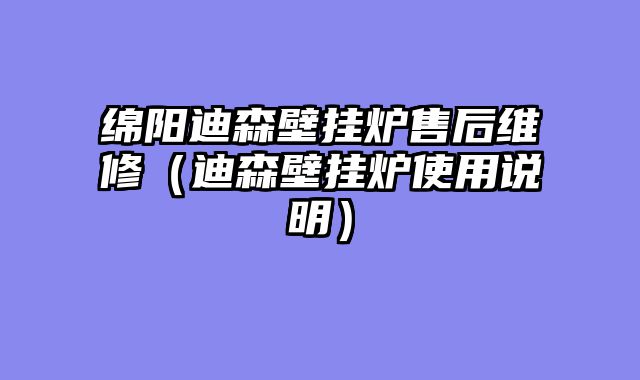 绵阳迪森壁挂炉售后维修（迪森壁挂炉使用说明）