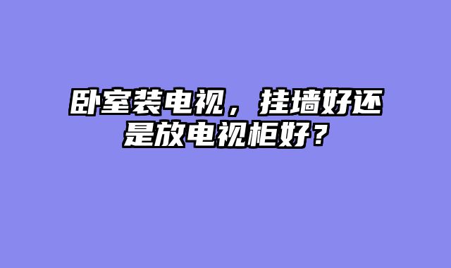 卧室装电视，挂墙好还是放电视柜好？