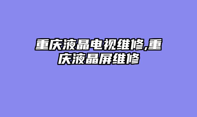 重庆液晶电视维修,重庆液晶屏维修