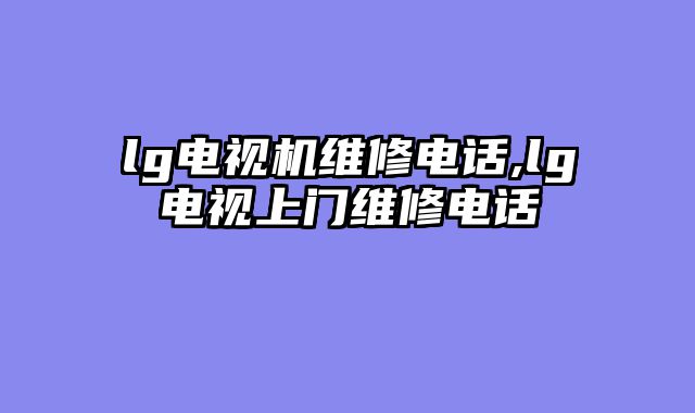 lg电视机维修电话,lg电视上门维修电话
