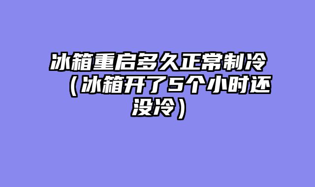 冰箱重启多久正常制冷（冰箱开了5个小时还没冷）