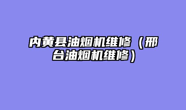 内黄县油烟机维修（邢台油烟机维修）