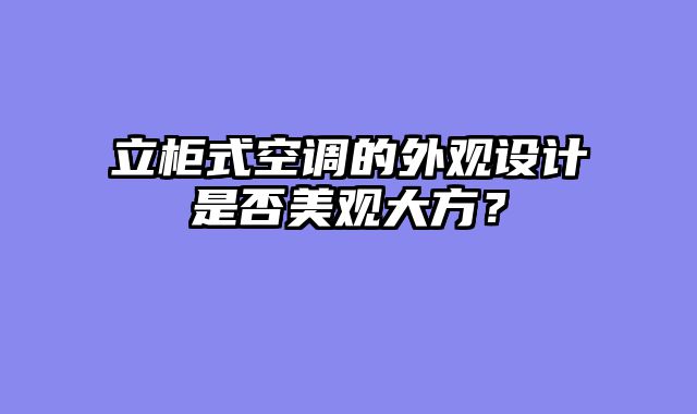 立柜式空调的外观设计是否美观大方？