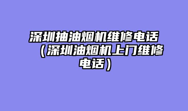 深圳抽油烟机维修电话（深圳油烟机上门维修电话）