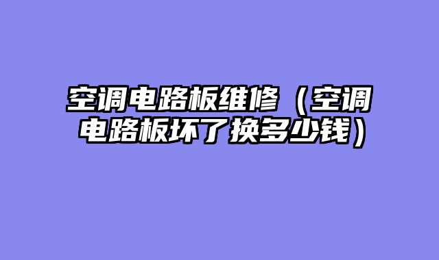 空调电路板维修（空调电路板坏了换多少钱）