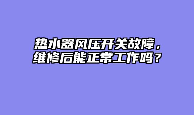热水器风压开关故障，维修后能正常工作吗？