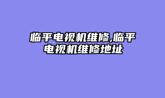 临平电视机维修,临平电视机维修地址
