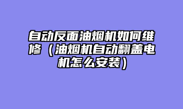 自动反面油烟机如何维修（油烟机自动翻盖电机怎么安装）