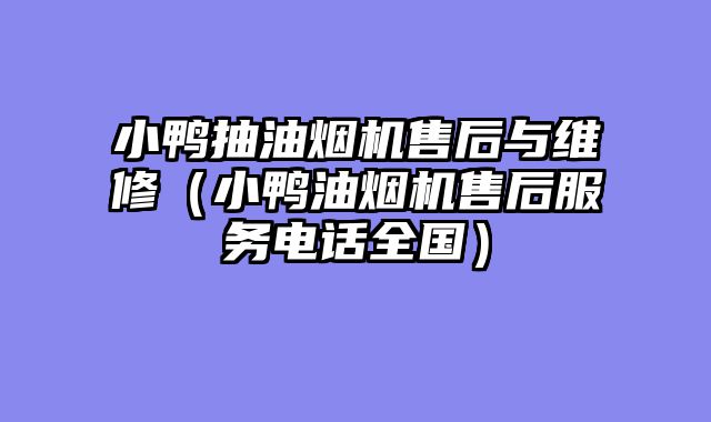 小鸭抽油烟机售后与维修（小鸭油烟机售后服务电话全国）