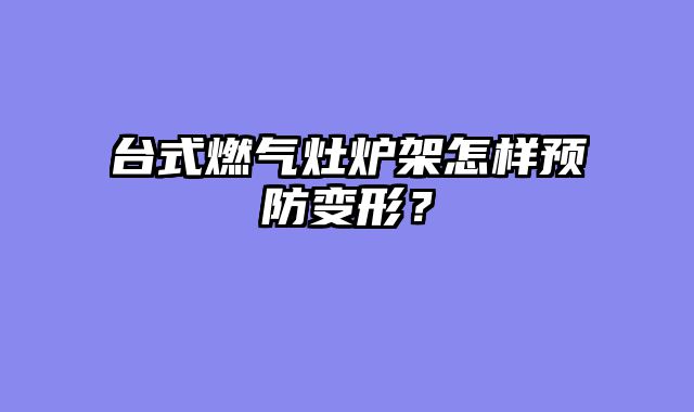 台式燃气灶炉架怎样预防变形？