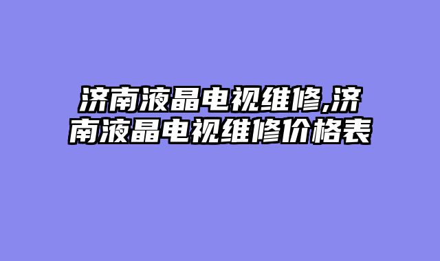济南液晶电视维修,济南液晶电视维修价格表
