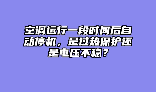 空调运行一段时间后自动停机，是过热保护还是电压不稳？
