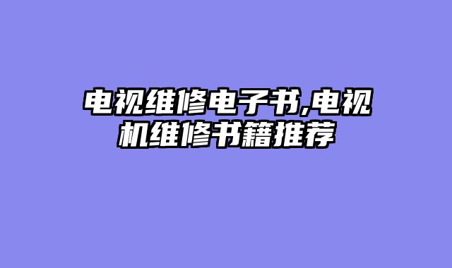 电视维修电子书,电视机维修书籍推荐