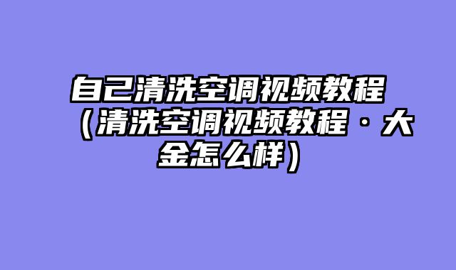 自己清洗空调视频教程（清洗空调视频教程·大金怎么样）