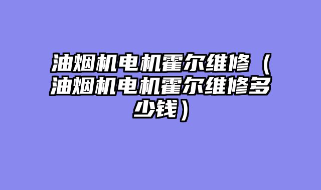 油烟机电机霍尔维修（油烟机电机霍尔维修多少钱）