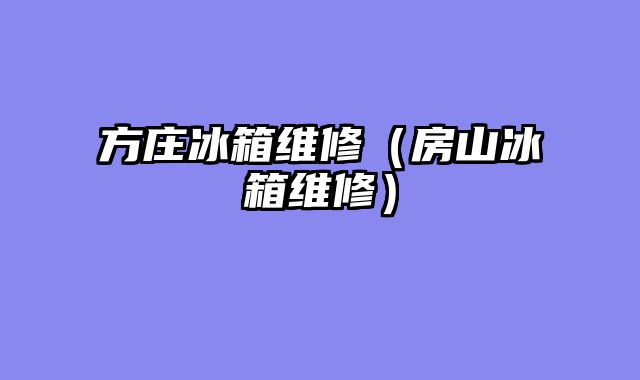 方庄冰箱维修（房山冰箱维修）